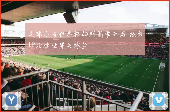 足球小将世界杯25新篇章开启 经典IP延续世界足球梦