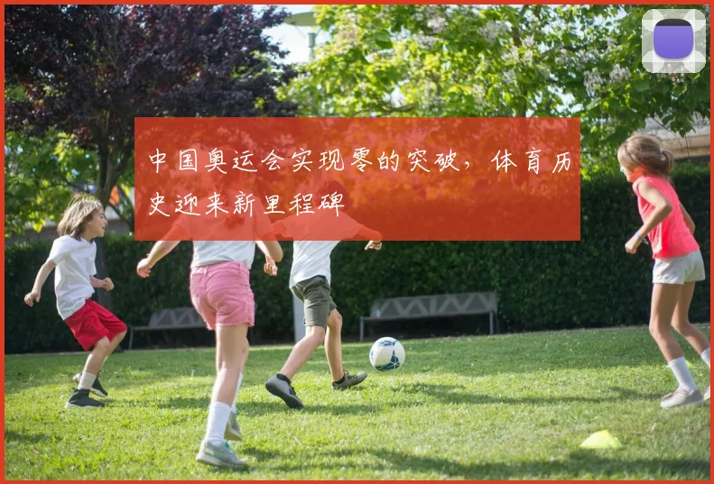中国奥运会实现零的突破，体育历史迎来新里程碑