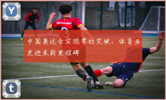 中国奥运会实现零的突破,体育历史迎来新里程碑
