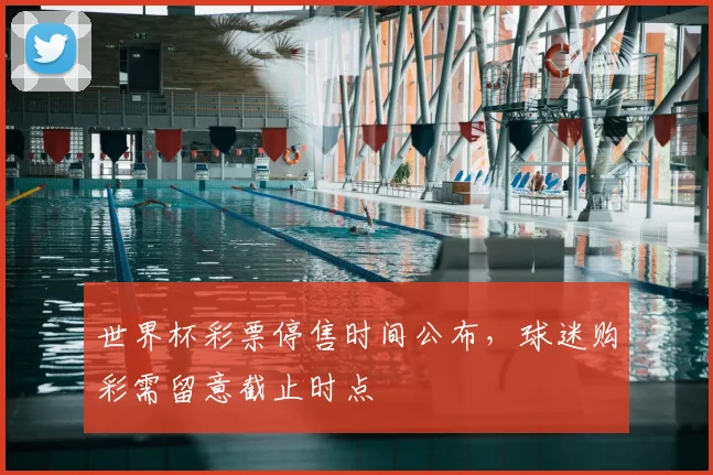 世界杯彩票停售时间公布，球迷购彩需留意截止时点