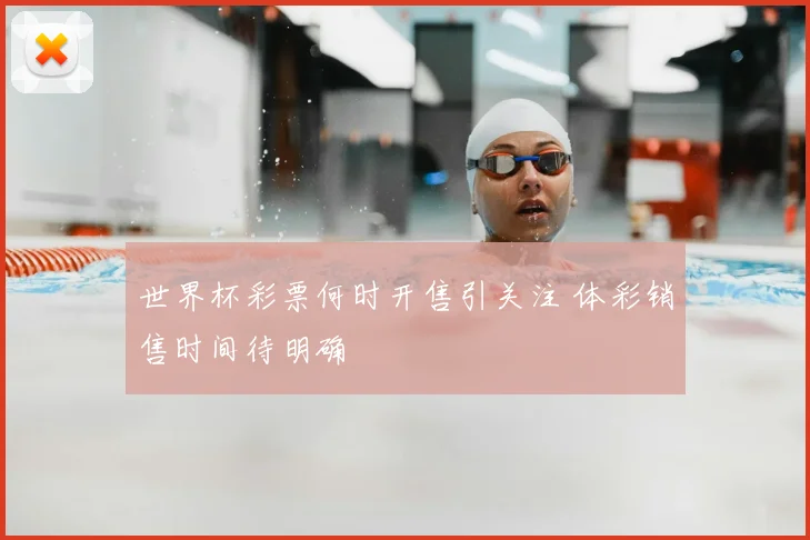 世界杯彩票何时开售引关注 体彩销售时间待明确