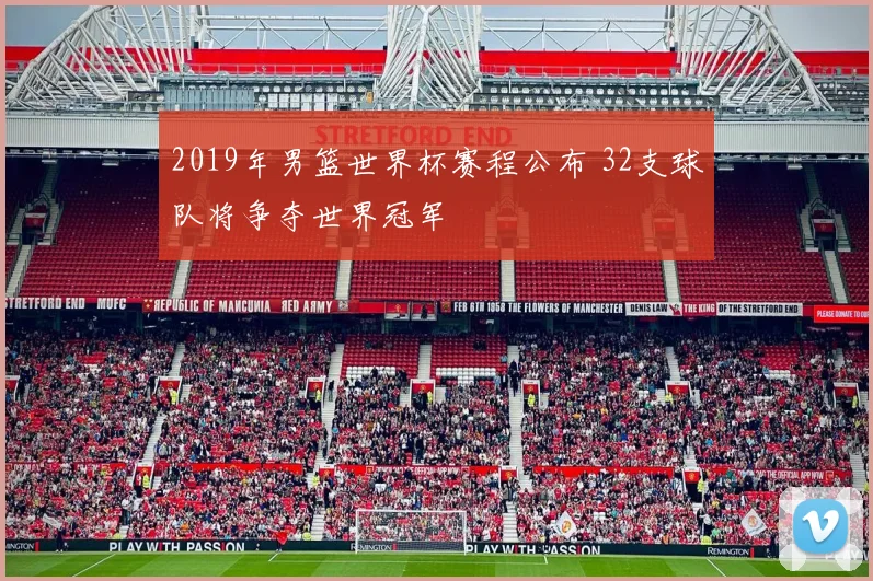 2019年男篮世界杯赛程公布 32支球队将争夺世界冠军