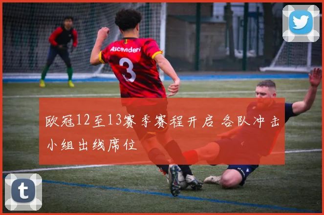 欧冠12至13赛季赛程开启 各队冲击小组出线席位