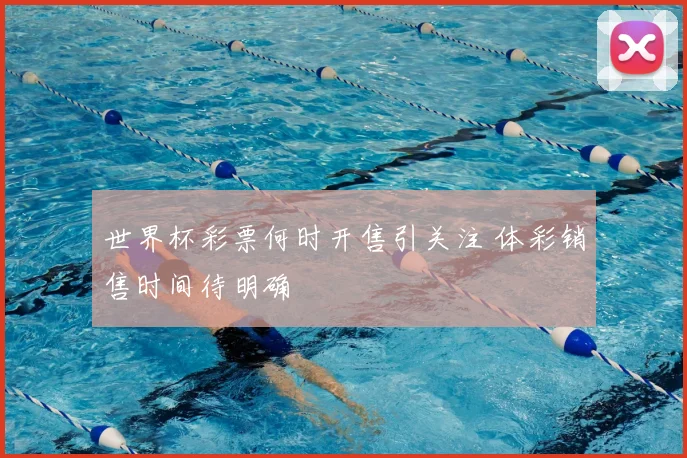 世界杯彩票何时开售引关注 体彩销售时间待明确