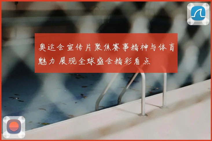 奥运会宣传片聚焦赛事精神与体育魅力 展现全球盛会精彩看点
