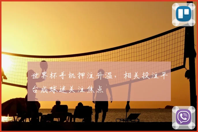 世界杯手机押注升温，相关投注平台成球迷关注焦点