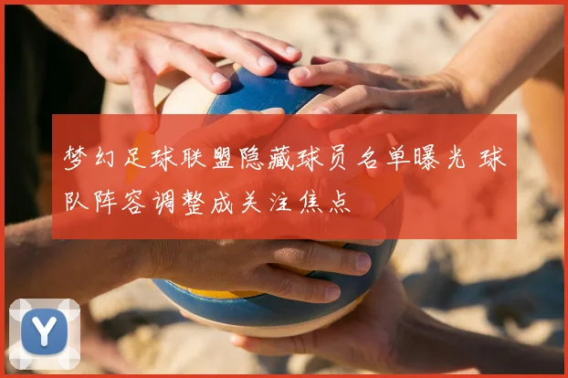 梦幻足球联盟隐藏球员名单曝光 球队阵容调整成关注焦点