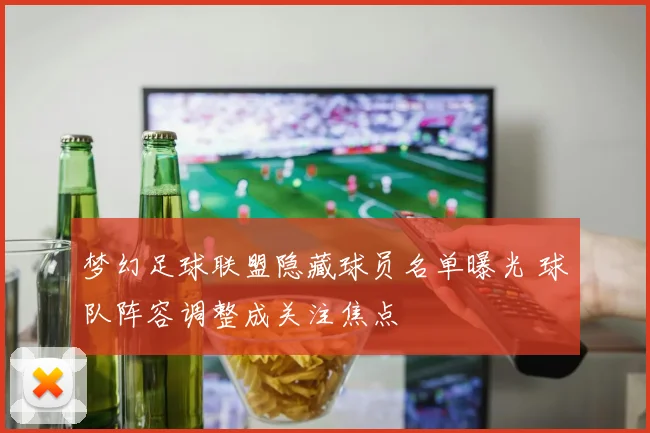 梦幻足球联盟隐藏球员名单曝光 球队阵容调整成关注焦点
