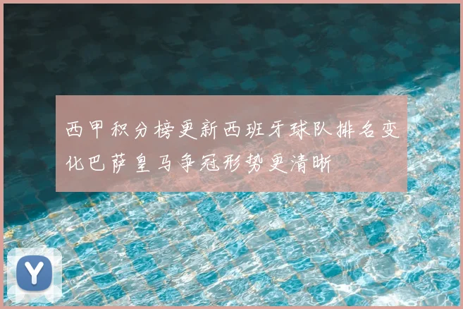 西甲积分榜更新西班牙球队排名变化巴萨皇马争冠形势更清晰