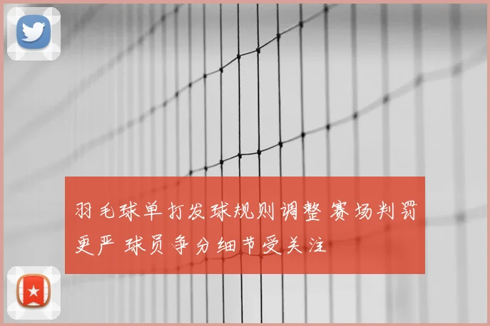 羽毛球单打发球规则调整 赛场判罚更严 球员争分细节受关注